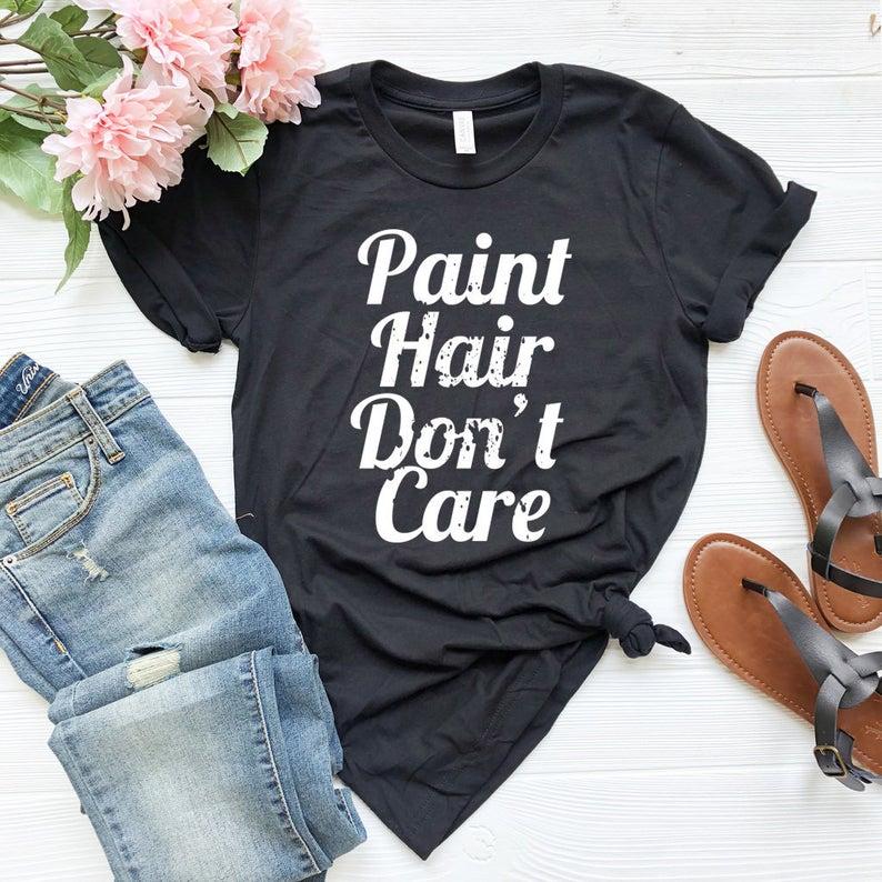 Paint Hair Dont Care Shirt Artist Gift - HB INDUSTRIES - Tops & T - Shirts - 